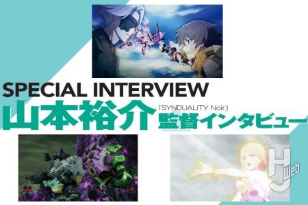 スペシャルインタビュー！いよいよ佳境に突入の『SYNDUALITY Noir』監督・山本裕介にこれまでとこれからの見どころを聞く!!